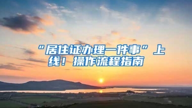 “居住证办理一件事”上线！操作流程指南→