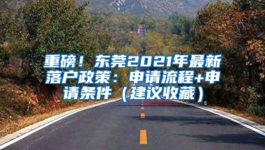 重磅！东莞2021年最新落户政策：申请流程+申请条件（建议收藏）