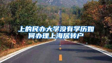 上的民办大学没有学历如何办理上海居转户