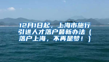 12月1日起，上海市施行引进人才落户最新办法（落户上海，不再是梦！）