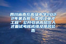 四川省南充高级中学2022年第五批“嘉陵江英才工程”公开引进高层次人才面试考核成绩及排名公告