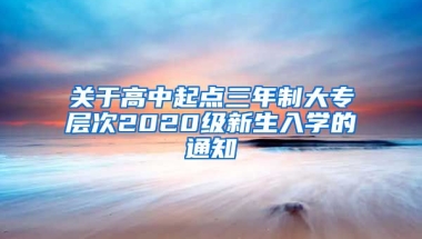 关于高中起点三年制大专层次2020级新生入学的通知