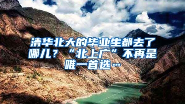 清华北大的毕业生都去了哪儿？“北上广”不再是唯一首选…