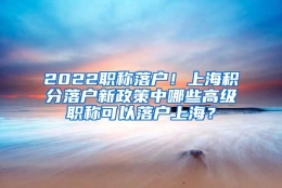 2022职称落户！上海积分落户新政策中哪些高级职称可以落户上海？