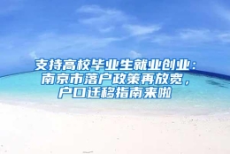 支持高校毕业生就业创业：南京市落户政策再放宽，户口迁移指南来啦