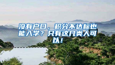 没有户口，积分不达标也能入学？只有这几类人可以！