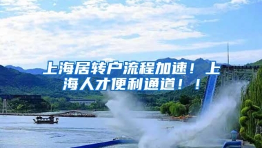 上海居转户流程加速！上海人才便利通道！！