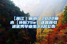 【浙江｜丽水】2022丽水【补贴75w】遂昌县引进优秀毕业生33名公告