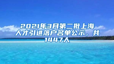 2021年3月第二批上海人才引进落户名单公示，共1447人