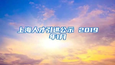 上海人才引进公示 2019年1月