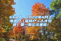 664人，2022年4月上海落户（居转户＋人才引进）第一批公示来啦！