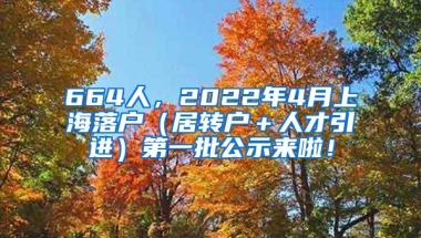 664人，2022年4月上海落户（居转户＋人才引进）第一批公示来啦！