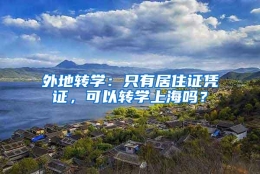 外地转学：只有居住证凭证，可以转学上海吗？