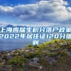 上海应届生积分落户政策2022年居住证120分细则