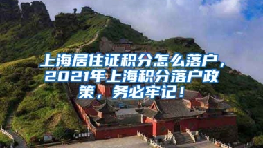 上海居住证积分怎么落户，2021年上海积分落户政策，务必牢记！