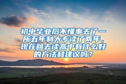 初中毕业后不懂事去了一所五年制大专读了两年，现在回去读高中有什么好的方法和建议吗？