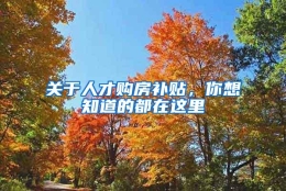 关于人才购房补贴，你想知道的都在这里