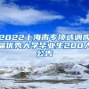 2022上海市专项选调应届优秀大学毕业生200人公告