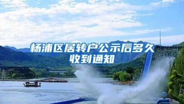 杨浦区居转户公示后多久收到通知