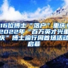 16位博士“落户”重庆！2022年“百万英才兴重庆”博士渝行周首场活动启幕