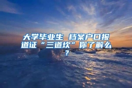 大学毕业生 档案户口报道证“三道坎”你了解么？