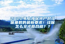 2022年上海居转户对社保基数的最新要求！社保怎么交才算合格？？