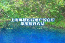 上海可以积分落户的在职学历提升方法