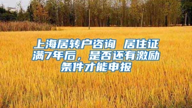 上海居转户咨询 居住证满7年后，是否还有激励条件才能申报