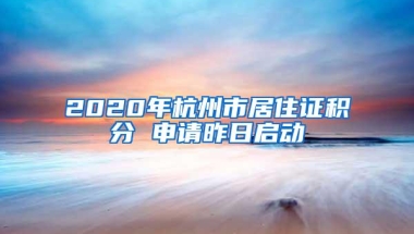 2020年杭州市居住证积分 申请昨日启动