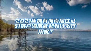 2021年拥有海南居住证对落户海南能起到什么作用呢？