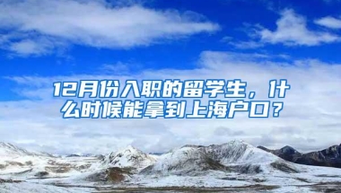 12月份入职的留学生，什么时候能拿到上海户口？