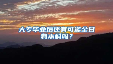 大专毕业后还有可能全日制本科吗？