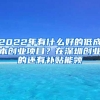 2022年有什么好的低成本创业项目？在深圳创业的还有补贴能领