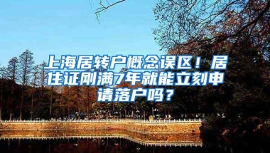 上海居转户概念误区！居住证刚满7年就能立刻申请落户吗？