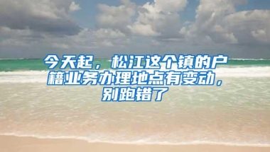 今天起，松江这个镇的户籍业务办理地点有变动，别跑错了