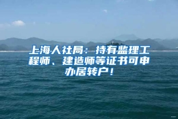 上海人社局：持有监理工程师、建造师等证书可申办居转户！