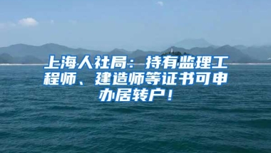 上海人社局：持有监理工程师、建造师等证书可申办居转户！