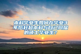 本科毕业生如何在毕业3年后赶超本科与自己同届的硕士毕业生？