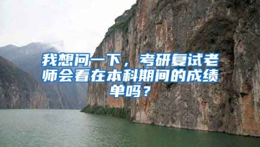 我想问一下，考研复试老师会看在本科期间的成绩单吗？