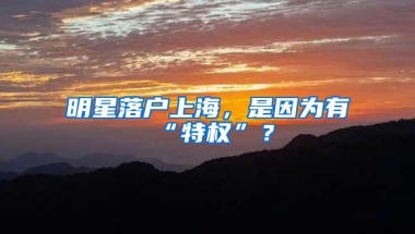 明星落户上海，是因为有“特权”？