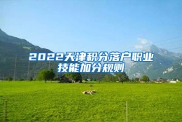 2022天津积分落户职业技能加分规则