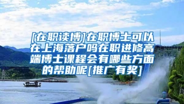 [在职读博]在职博士可以在上海落户吗在职进修高端博士课程会有哪些方面的帮助呢[推广有奖]