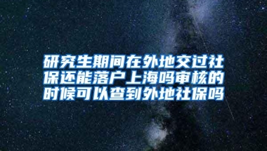 研究生期间在外地交过社保还能落户上海吗审核的时候可以查到外地社保吗