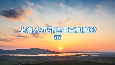 上海人才引进重点机构公示