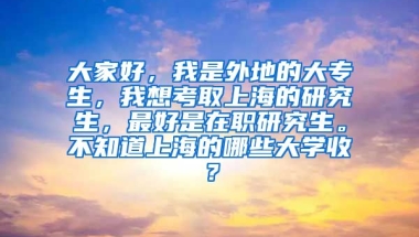 大家好，我是外地的大专生，我想考取上海的研究生，最好是在职研究生。不知道上海的哪些大学收？