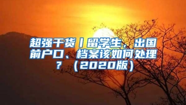 超强干货丨留学生，出国前户口、档案该如何处理？（2020版）