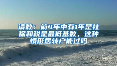 请教：前4年中有1年是社保和税是最低基数，这种情形居转户能过吗