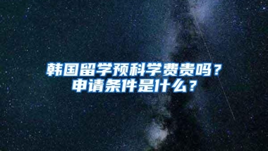 韩国留学预科学费贵吗？申请条件是什么？