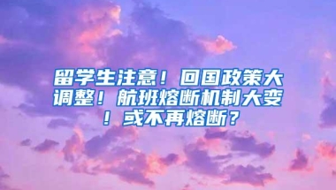 留学生注意！回国政策大调整！航班熔断机制大变！或不再熔断？