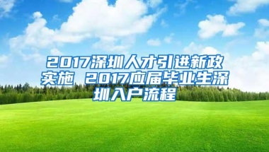 2017深圳人才引进新政实施 2017应届毕业生深圳入户流程